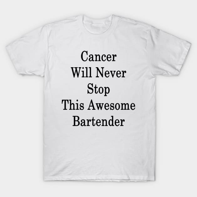 Cancer Will Never Stop This Awesome Bartender T-Shirt by supernova23